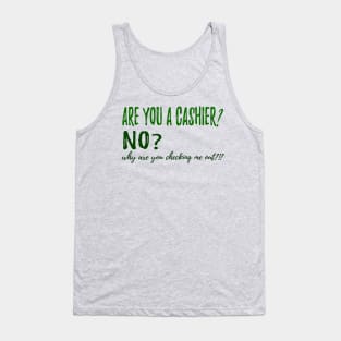 ARE YOU A CASHIER? NO? why are you checking me out?!? Tank Top